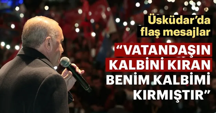 Başkan Erdoğan: Vatandaşın kalbini kıran benim kalbimi kırmıştır