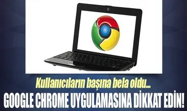 Google Chrome kullanıcılarına dikkat!