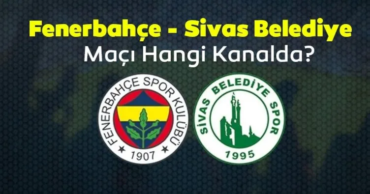 Fenerbahçe Sivas Belediyespor maçı hangi kanalda? Fenerbahçe Sivas Belediye maçı ne zaman, saat kaçta, hangi kanalda yayınlanacak? İşte maçın detayları...
