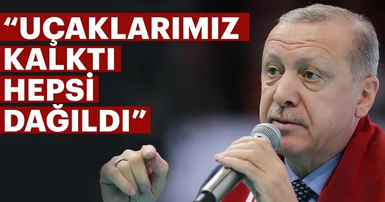 Başkan Erdoğan: Uçaklarımız kalktı, hepsi dağılma durumunda kaldı
