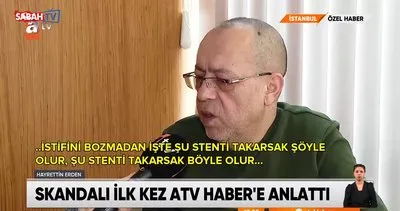 Özel hastanedeki stent pazarlığı skandalının perde arkası! O hasta ilk kez ATV Haber’e konuştu