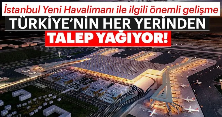 İstanbul Yeni Havalimanı ile ilgili önemli gelişme, Türkiye’nin her yerinden talep yağıyor!