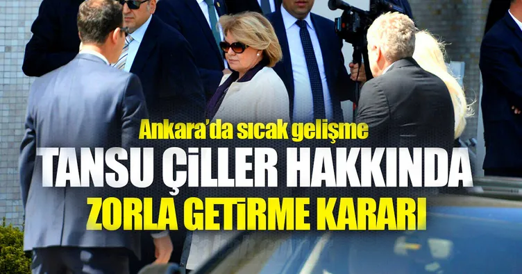 Tansu Çiller hakkında zorla getirme kararı!