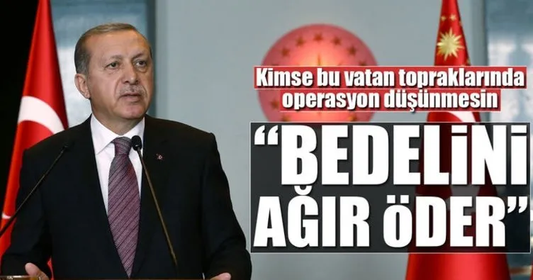 Cumhurbaşkanı Erdoğan: Kimse bu topraklarda operasyon yapamaz