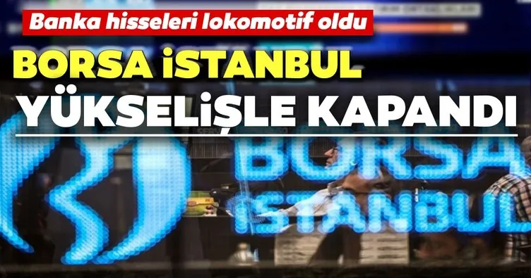 Banka hisseleri lokomotif oldu: Borsa İstanbul yükselişle kapandı
