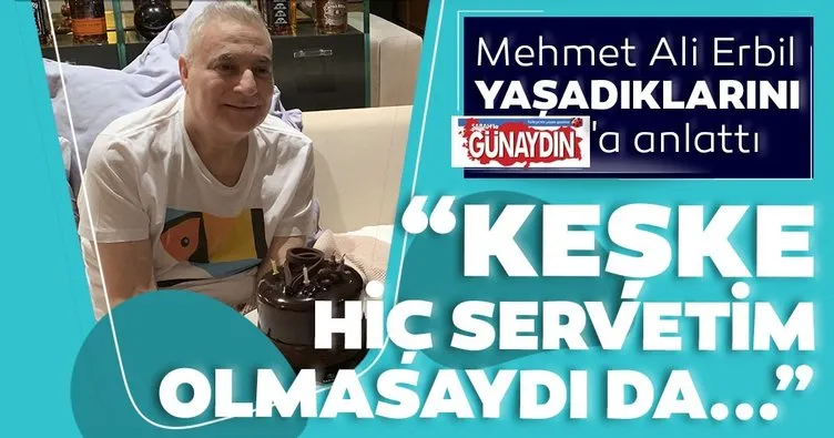 Mehmet Ali Erbil: Keşke hiç servetim olmasaydı sağlığım olsaydı