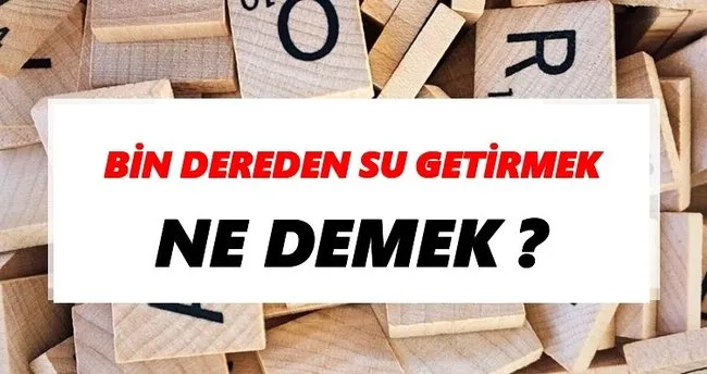 Bin dereden su getirmek Ne Demek? TDK’ya Göre Bin dereden su getirmek Sözlük Anlamı Nedir?