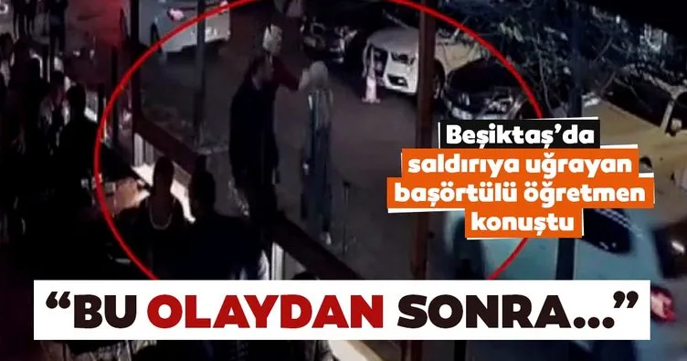 Beşiktaş’da saldırıya uğrayan başörtülü öğretmen konuştu: Bundan sonra...
