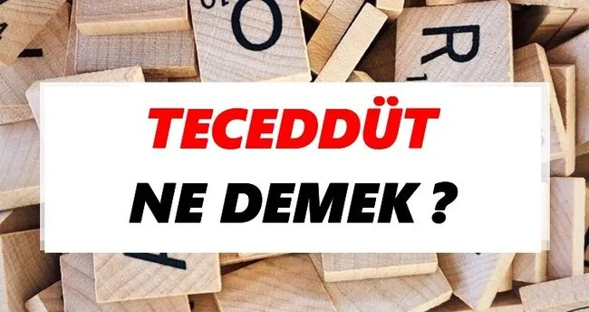 Teceddüt Ne Demek? TDK’ya Göre Teceddüt Sözlük Anlamı Nedir?