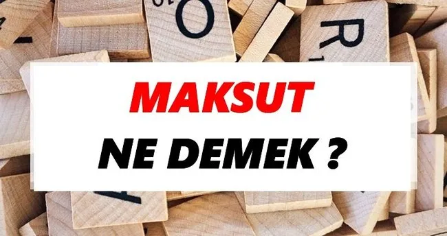 Maksut Ne Demek? TDK’ya Göre Maksut Sözlük Anlamı Nedir?
