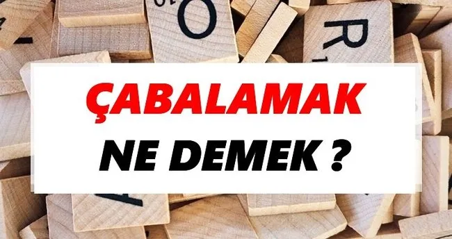 Çabalamak Ne Demek? TDK’ya Göre Çabalamak Sözlük Anlamı Nedir?