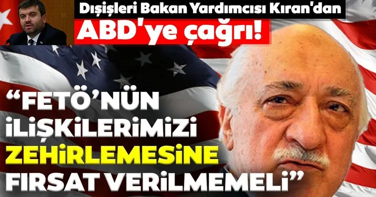 Dışişleri Bakan Yardımcısı Kıran’dan ABD’ye çağrı! FETÖ’nün Türkiye-ABD ilişkilerini zehirlemesine fırsat verilmemeli