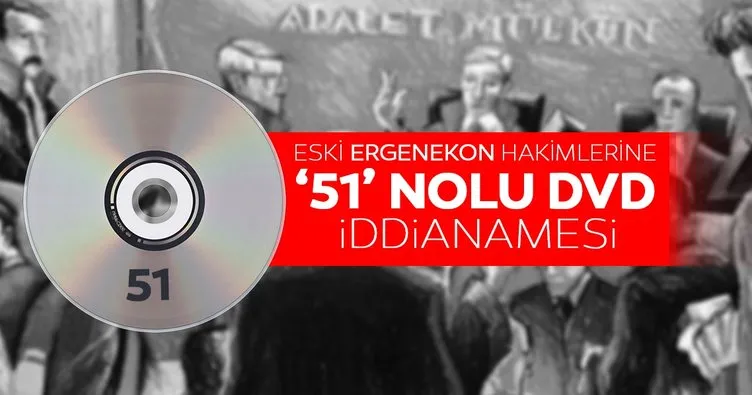 Ergenekon Davası’na bakan eski hakim ve savcılara 51 nolu DVD iddianamesi