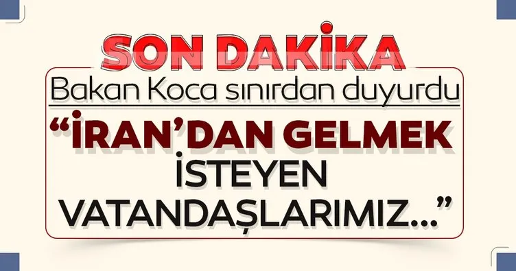 Bakan Koca son dakika sınırdan duyurdu: İran'dan gelmek isteyen vatandaşlarımız...