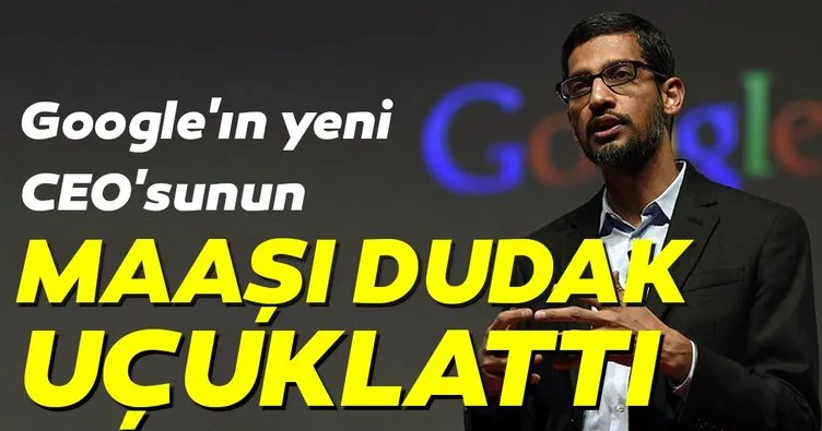 Google’ın CEO’su Sundar Pichai’nin maaşı dudak uçuklattı