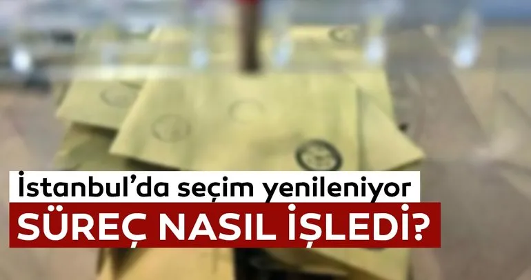 YSK İstanbul seçimini yenileme kararı aldı - Süreç nasıl işledi?