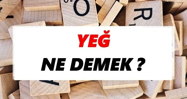 Yeğ Ne Demek? TDK’ya Göre Yeğ Sözlük Anlamı Nedir?