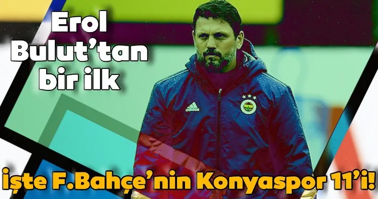 Erol Bulut’tan bir ilk! İşte Fenerbahçe’nin Konyaspor 11’i
