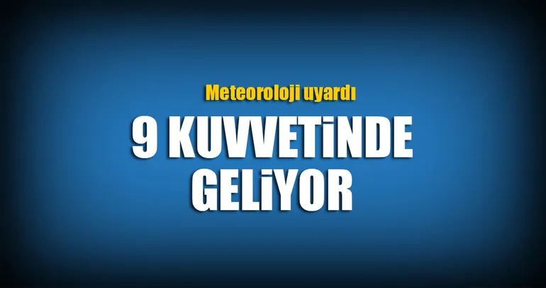 Meteoroloji uyardı! 9 kuvvetinde geliyor