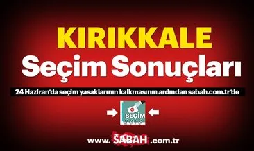 Kırıkkale seçim sonuçları! 24 Haziran 2018 Kırıkkale seçim sonucu ve oy oranları