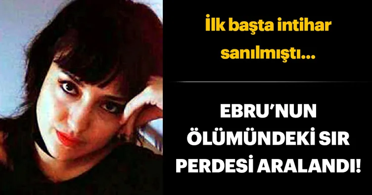 Ebru’nun ölümündeki sır perdesi aralandı