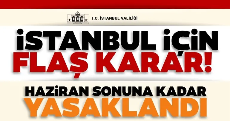 Son dakika haberler... İstanbul Valiliği’den flaş karar! Haziran sonuna kadar kısıtlandığı bildirildi