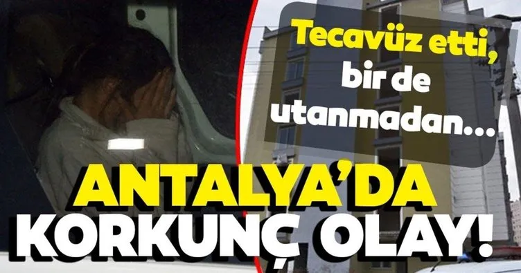 Son dakika haberi: Antalya’da korkunç olay! Tecavüz etti, sonra bir de utanmadan…