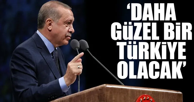‘Daha güzel bir Türkiye olacak’