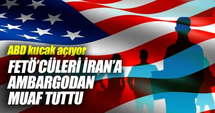 ABD, FETÖ’cüleri, İran’a ambargodan muaf tuttu