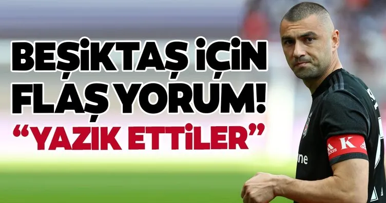 Beşiktaş için flaş yorum: Yazık ettiler!