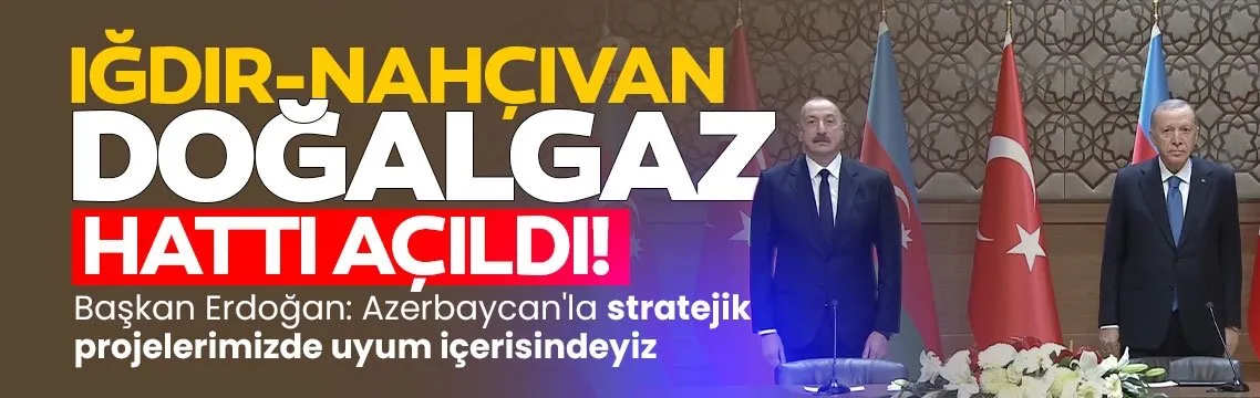 Iğdır- Nahçıvan Doğalgaz Boru Hattı açıldı! Başkan Erdoğan: Stratejik projelerde uyum içerisindeyiz