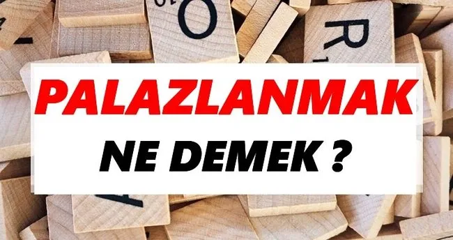 Palazlanmak Ne Demek? TDK’ya Göre Palazlanmak Sözlük Anlamı Nedir?