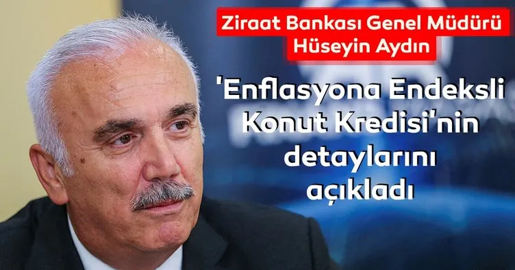 Ziraat Bankası Genel Müdürü Aydın ’Enflasyona Endeksli Konut Kredisi’nin detaylarını açıkladı