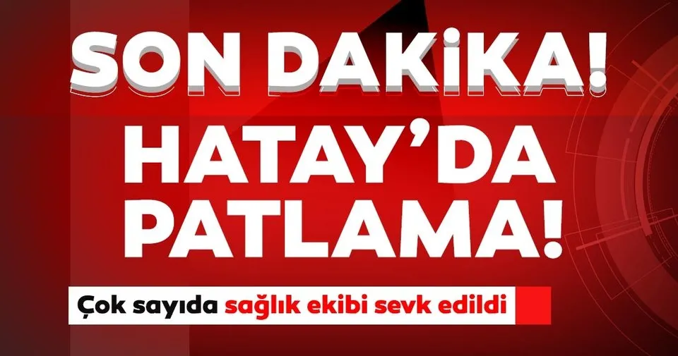 Son dakika: Hatay'da korkutan patlama: Çok sayıda sağlık ekibi sevk edildi