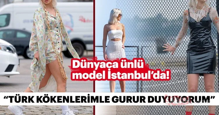 Dünyaca ünlü model İstanbul’da! Türk kökenlerimle gurur duyuyorum...