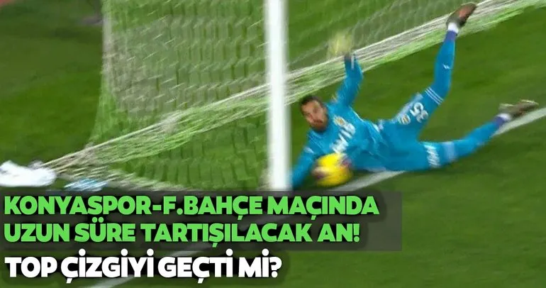 Konyaspor Fenerbahçe maçında tartışma yaratan pozisyon! Top çizgiyi geçti mi?