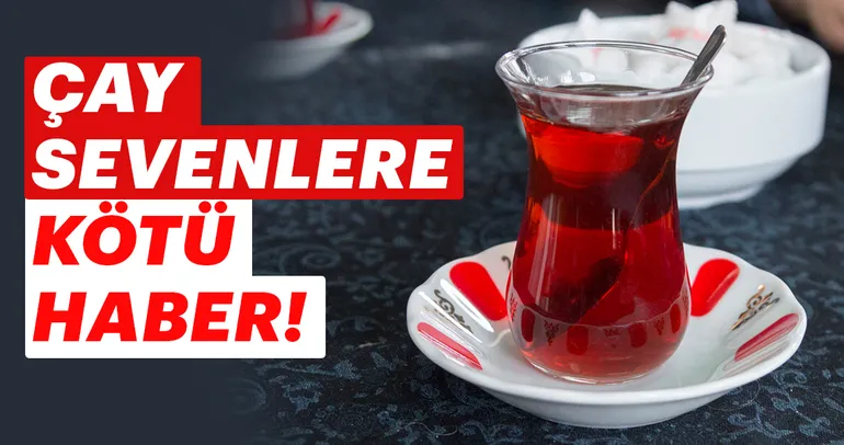 Çay sevenlere kötü haber!