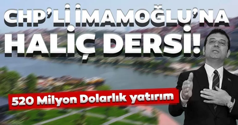 CHP’li İmamoğlu’na Haliç dersi! ‘Haliç’e 520 Milyon Dolarlık yatırım yapıldı’