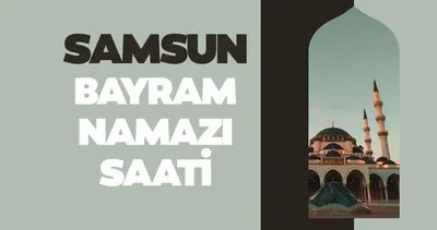 Samsun bayram namazı saati 2024! Diyanet ile Samsun’da bayram namazı saat kaçta kılınacak?