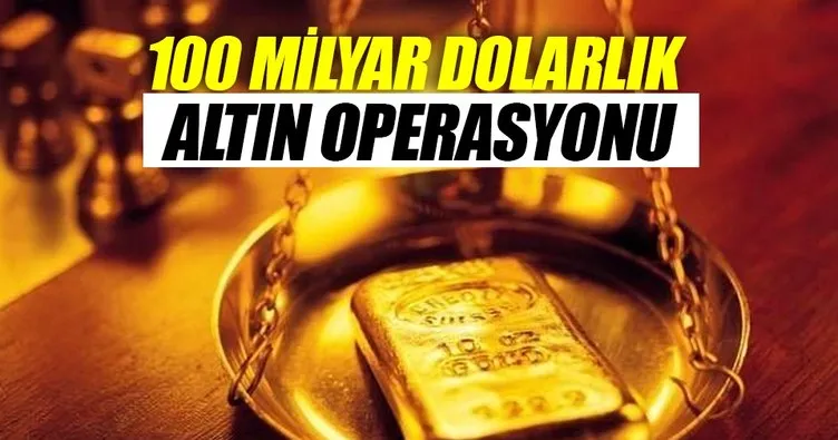 100 milyar $’lık altın operasyonu