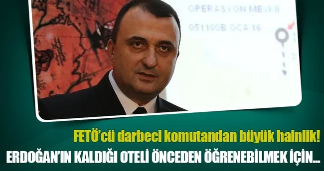 Darbeci komutan Erdoğan’ın hangi otelde kaldığını soruşturmuş