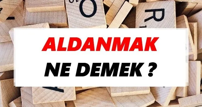 Aldanmak Ne Demek? TDK’ya Göre Aldanmak Sözlük Anlamı Nedir?