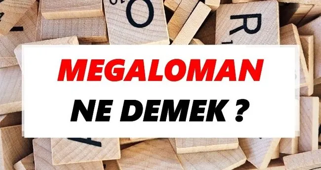 Megaloman Ne Demek? TDK’ya Göre Megaloman Sözlük Anlamı Nedir?