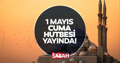 CUMA HUTBESİ 1 MAYIS 2026 | Diyanet yayınladı! Bu haftaki cuma hutbesi konusu nedir?