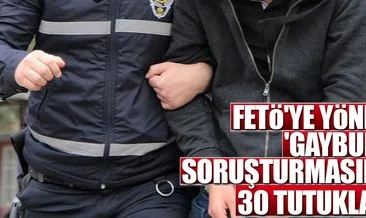 FETÖ’ye yönelik ’gaybubet’ soruşturmasında 30 tutuklama