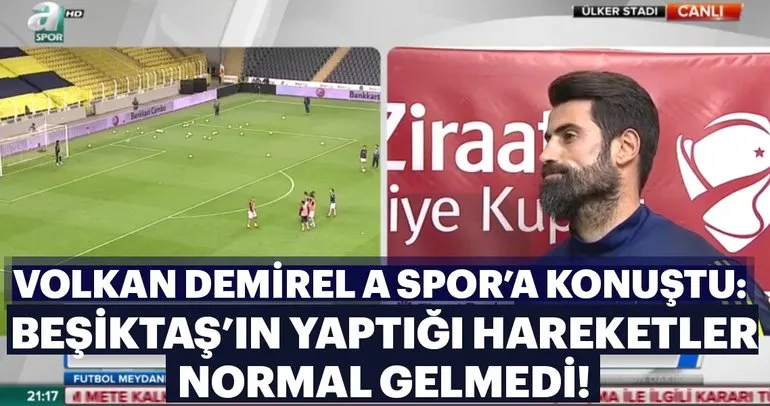 Volkan Demirel: Beşiktaş’ın yaptığı hareketler normal gelmedi