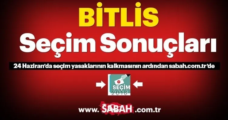 Bitlis seçim sonuçları! 2018 Bitlis seçim sonucu ve oy oranları canlı burada!