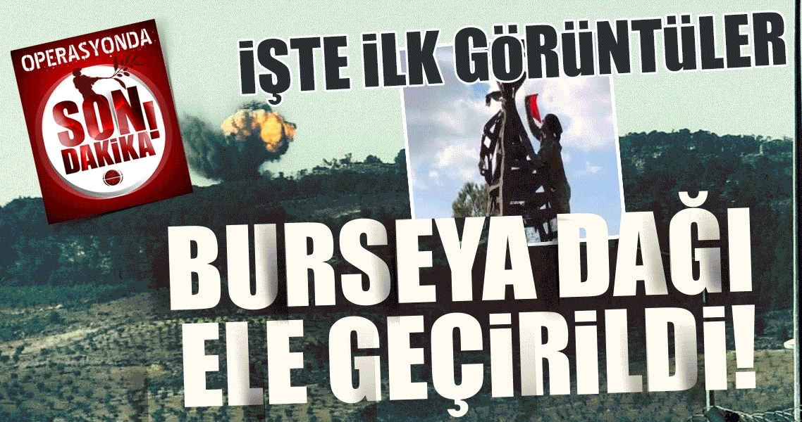Burseya Dağı ele geçirildi. İşte Zeytin Dalı operasyonunda son dakika yaşananlar...