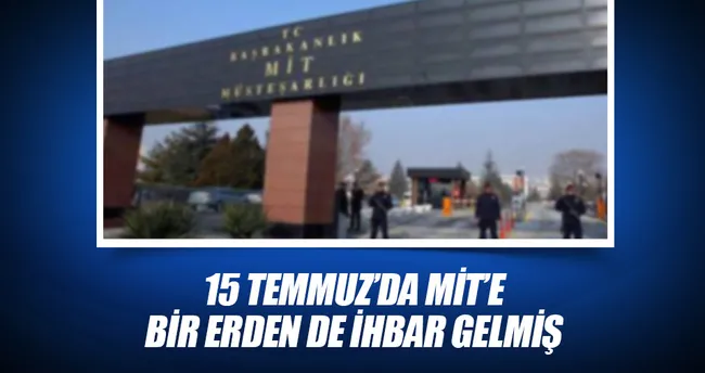 15 Temmuz’da MİT’e bir erden de ihbar gelmiş