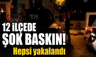12 ilçede şok baskın! Hepsi yakalandı